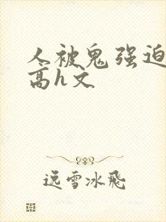 人被鬼强迫侵犯高h文
