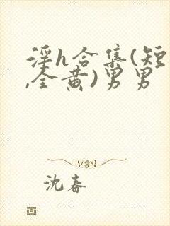 淫h合集(短篇,全黄)男男