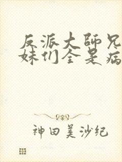 反派大师兄,师妹们全是病娇漫画免费阅读