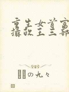 重生女首富娇养摄政王三部关系