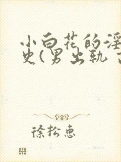 小白花的淫欲情史(男出轨 高h