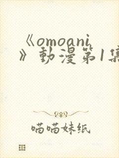 《omoani》动漫第1集