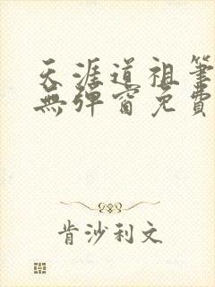 天涯道祖笔趣阁无弹窗免费阅读全文