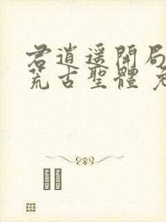 君逍遥开局签到荒古圣体 免费阅读