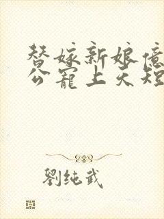 替嫁新娘亿万老公宠上天短剧免费全集观看