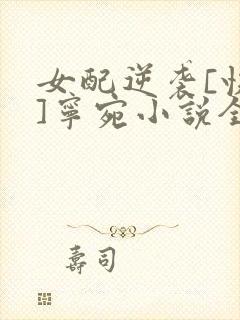 女配逆袭[快穿]宁宛小说全文免费阅读笔趣阁