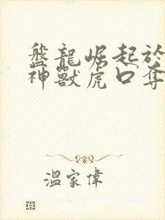 盘龙崛起于在四神兽虎口夺食笔趣阁