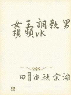 女王调教男性奴视频vk