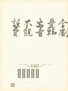 说不出爱全集免费观看韩剧