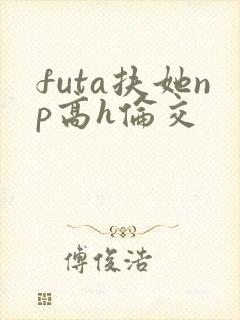 futa扶她np高h伦交