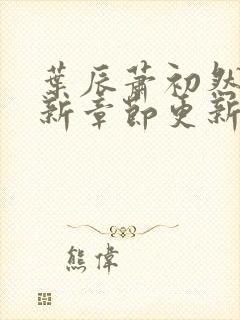 叶辰萧初然免最新章节更新
