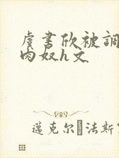 虞书欣被调教成肉奴h文