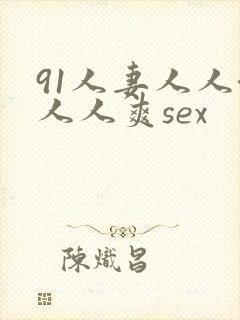 91人妻人人澡人人爽sex