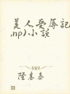 美人受辱记(h,np)小说