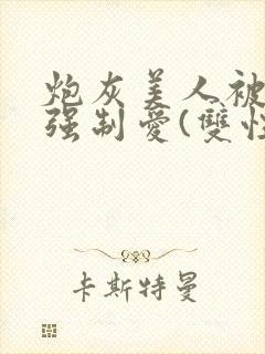 炮灰美人被疯批强制爱(双性/