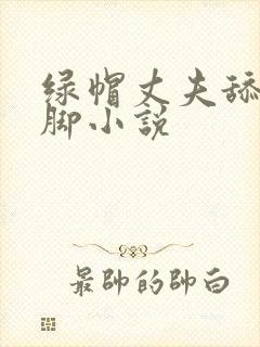绿帽丈夫舔老婆脚小说