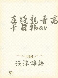 在线观看高清不卡日韩av