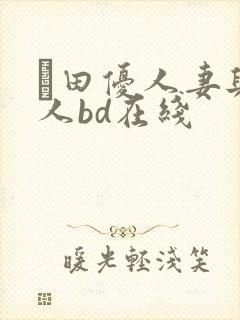 篠田优人妻与黑人bd在线