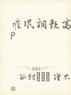 催眠调教高hnp