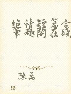 绝情短篇合集.笔趣阁在线阅读
