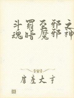 斗罗至邪之体武魂暗魔邪神虎免费阅读