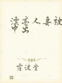 漂亮人妻被侵犯中出