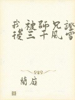 我被师兄证道之后三千风雪笔趣阁