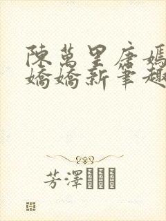 陈万里唐嫣然宋娇娇新笔趣阁小说