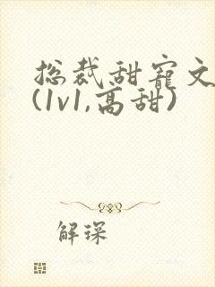总裁甜宠文推荐(1v1,高甜)