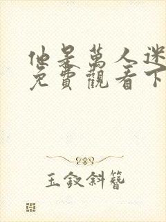 他是万人迷漫画免费观看下拉式漫画