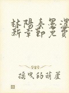 林阳秦墨浓说最新章节免费阅读