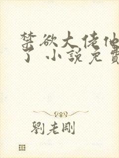 禁欲大佬他沦陷了 小说免费阅读全部章节