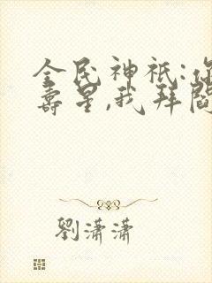 全民神祇:你拜寿星,我拜阎王笔趣阁封面