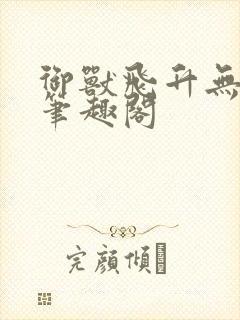 御兽飞升无错版笔趣阁
