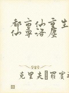 都市仙重生都市仙尊洛尘