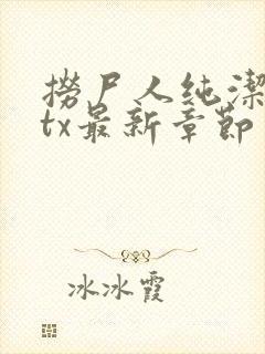 捞尸人纯洁小龙tx最新章节更新时间