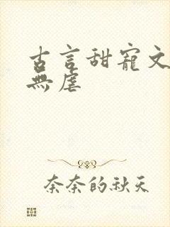 古言甜宠文爆甜无虐
