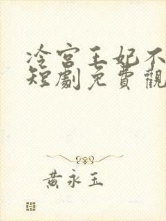 冷宫王妃不好惹短剧免费观看全集