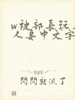 w被部长玩弄的人妻中文字幕
