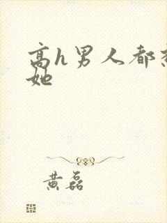 高h男人都想日她