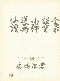 仙逆小说全文阅读无弹窗最新章节封面