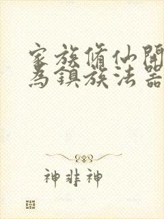 家族修仙开局成为镇族法器笔趣阁