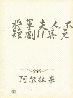 将军夫人不好惹短剧11集免费观看全集