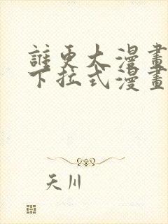 谁更大漫画免费下拉式漫画最新章节