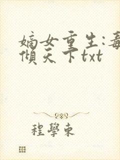 嫡女重生:毒妃倾天下txt