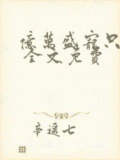 亿万盛宠只为你 全文免费