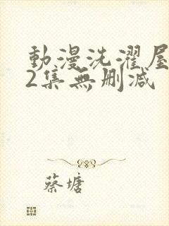 动漫洗濯屋1一2集无删减
