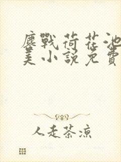 鏖战荷花池畔屠美小说免费阅读笔趣