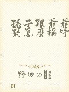 孙子跟爷爷的关系怎么称呼