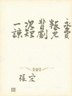 一次背叛永不原谅短剧免费观看全集